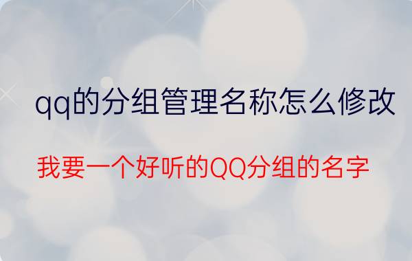 qq的分组管理名称怎么修改 我要一个好听的QQ分组的名字？